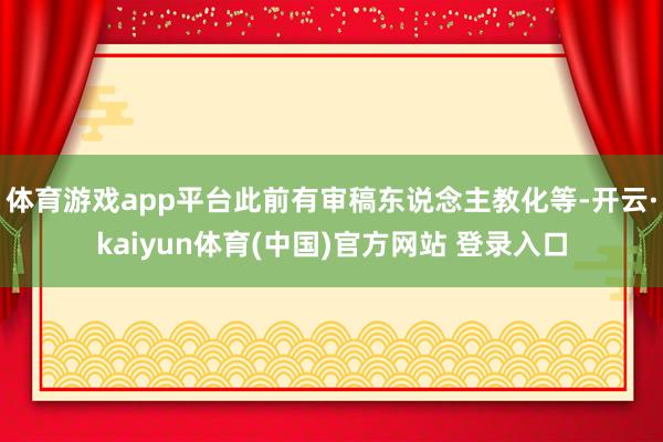 体育游戏app平台此前有审稿东说念主教化等-开云·kaiyun体育(中国)官方网站 登录入口