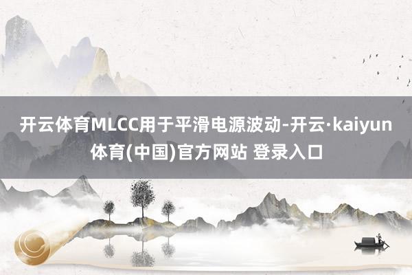 开云体育MLCC用于平滑电源波动-开云·kaiyun体育(中国)官方网站 登录入口