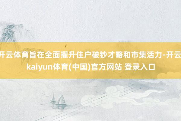 开云体育旨在全面擢升住户破钞才略和市集活力-开云·kaiyun体育(中国)官方网站 登录入口