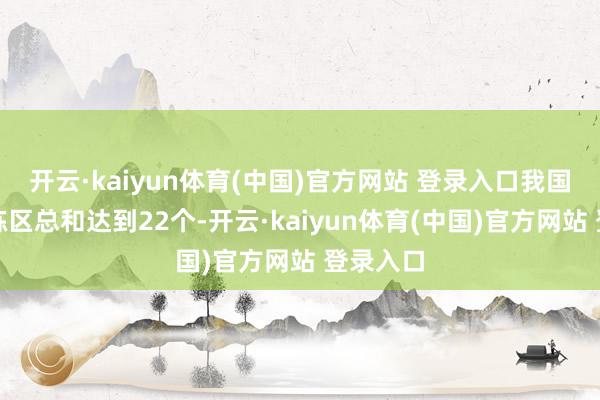 开云·kaiyun体育(中国)官方网站 登录入口我国自贸磨练区总和达到22个-开云·kaiyun体育(中国)官方网站 登录入口