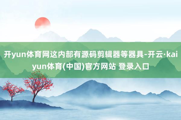 开yun体育网这内部有源码剪辑器等器具-开云·kaiyun体育(中国)官方网站 登录入口